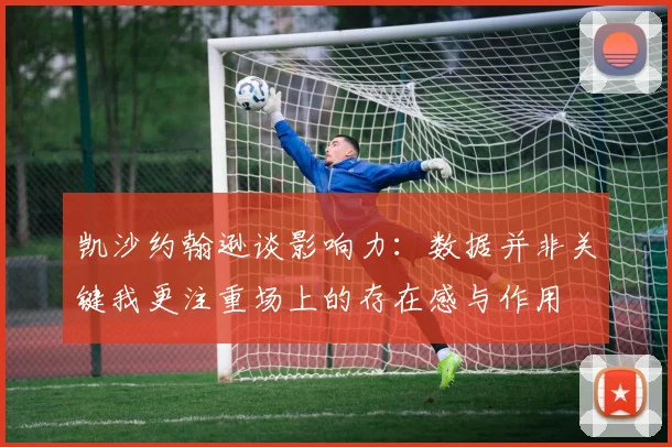 凯沙约翰逊谈影响力：数据并非关键我更注重场上的存在感与作用