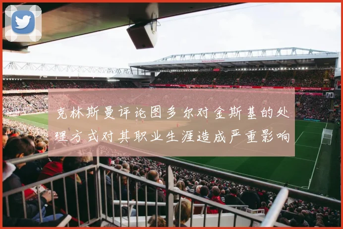 克林斯曼评论图多尔对金斯基的处理方式对其职业生涯造成严重影响