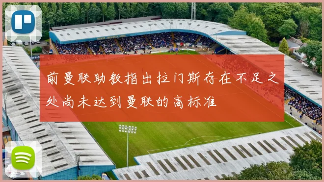 前曼联助教指出拉门斯存在不足之处尚未达到曼联的高标准