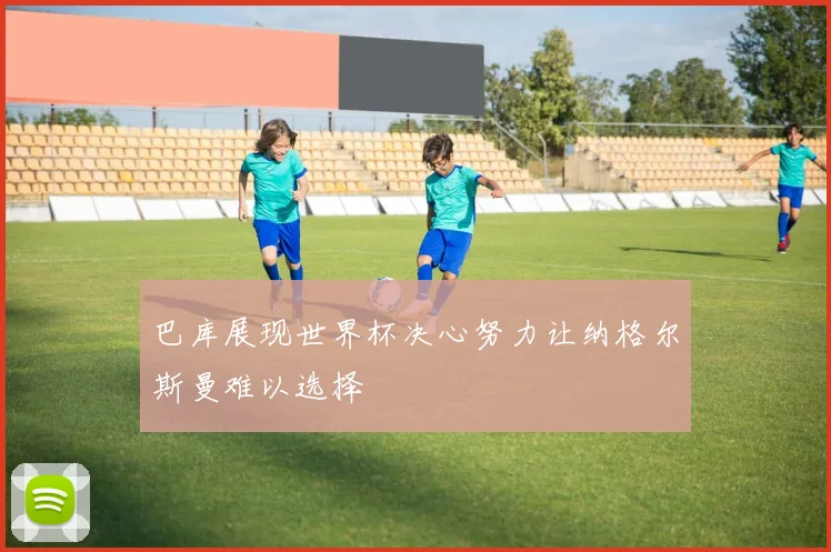 巴库展现世界杯决心努力让纳格尔斯曼难以选择