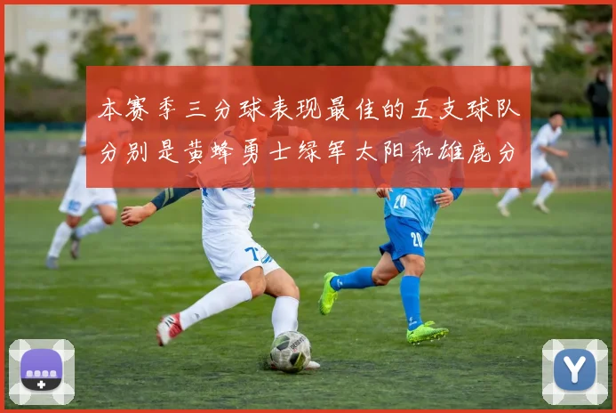 本赛季三分球表现最佳的五支球队分别是黄蜂勇士绿军太阳和雄鹿分析