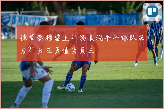 德章泰穆雷上半场表现平平球队落后21分正负值为负三