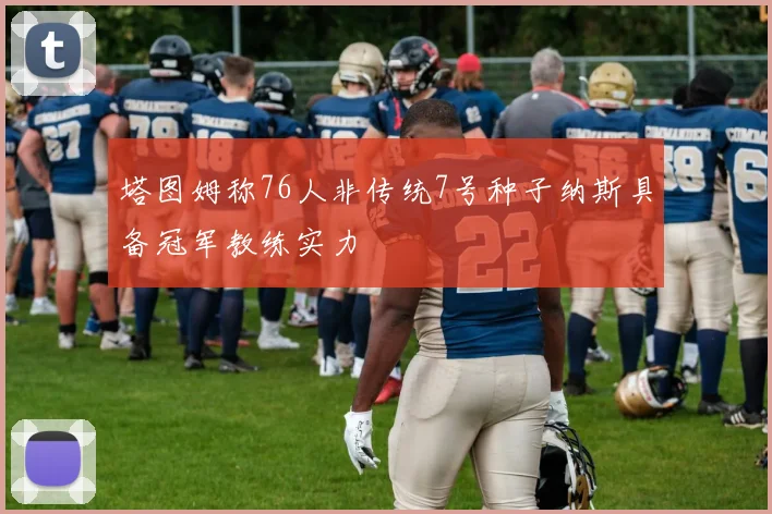 塔图姆称76人非传统7号种子纳斯具备冠军教练实力