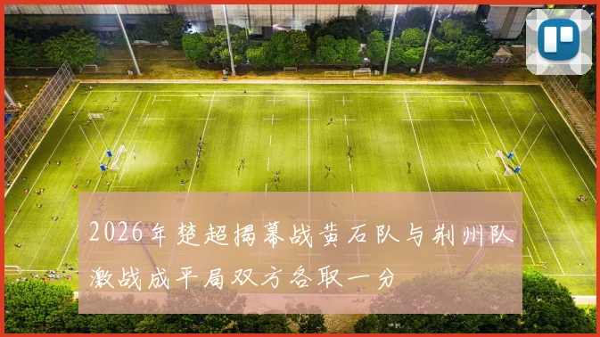 2026年楚超揭幕战黄石队与荆州队激战成平局双方各取一分