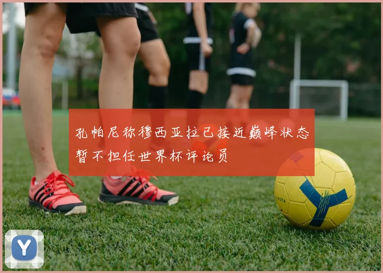 孔帕尼称穆西亚拉已接近巅峰状态暂不担任世界杯评论员