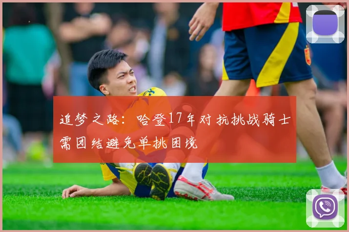 追梦之路：哈登17年对抗挑战骑士需团结避免单挑困境