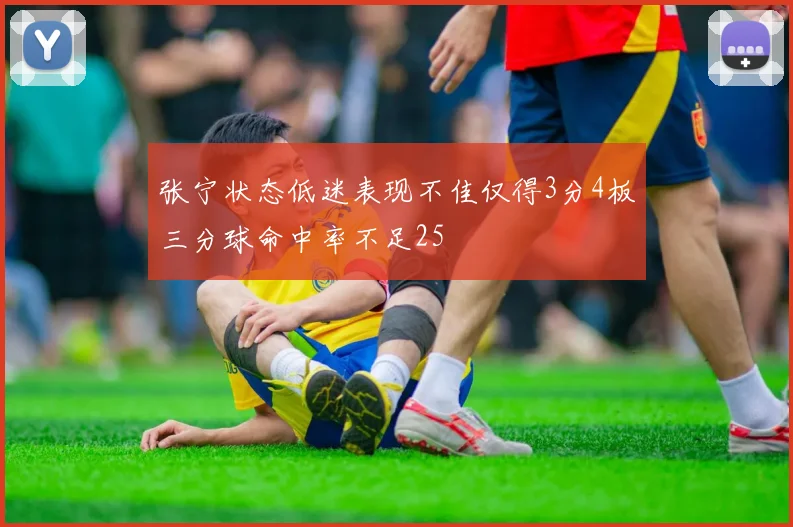张宁状态低迷表现不佳仅得3分4板三分球命中率不足25